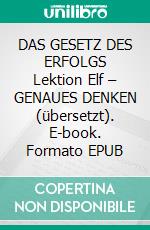 DAS GESETZ DES ERFOLGS Lektion Elf – GENAUES DENKEN (übersetzt). E-book. Formato EPUB ebook