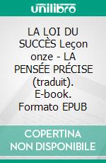 LA LOI DU SUCCÈS Leçon onze - LA PENSÉE PRÉCISE (traduit). E-book. Formato EPUB ebook
