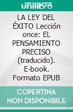 LA LEY DEL ÉXITO Lección once: EL PENSAMIENTO PRECISO (traducido). E-book. Formato EPUB ebook