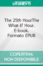 The 25th HourThe What-If Hour. E-book. Formato EPUB ebook