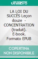 LA LOI DU SUCCÈS Leçon douze  - CONCENTRATION (traduit). E-book. Formato EPUB ebook