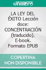 LA LEY DEL ÉXITO Lección doce: CONCENTRACIÓN (traducido). E-book. Formato EPUB ebook
