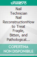 Nail Technician Nail ReconstructionHow to Treat Fragile, Bitten, and Pathological Nails Professionally. E-book. Formato EPUB ebook