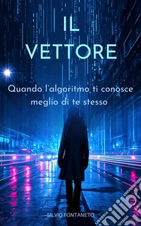 Il VettoreQuando l'algoritmo ti conosce meglio di te stesso. E-book. Formato EPUB ebook