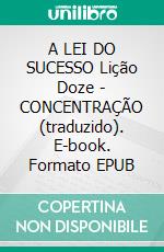 A LEI DO SUCESSO Lição Doze - CONCENTRAÇÃO (traduzido). E-book. Formato EPUB ebook