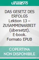 DAS GESETZ DES ERFOLGS Lektion 13 – ZUSAMMENARBEIT (übersetzt). E-book. Formato EPUB ebook