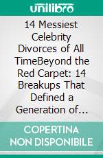 14 Messiest Celebrity Divorces of All TimeBeyond the Red Carpet: 14 Breakups That Defined a Generation of Gossip. E-book. Formato EPUB ebook