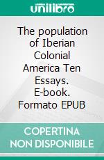 The population of Iberian Colonial America Ten Essays. E-book. Formato EPUB ebook