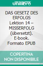 DAS GESETZ DES ERFOLGS Lektion 14 – MISSERFOLG (übersetzt). E-book. Formato EPUB ebook