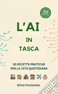 L'AI IN TASCA50 Ricette Pratiche per Usare ChatGPT, Claude e Gemini nella Vita Quotidiana (Anche Senza Essere un Esperto). E-book. Formato EPUB ebook