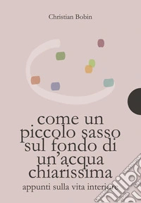Come un piccolo sasso sul fondo di un'acqua chiarissimaAppunti sulla vita interiore. E-book. Formato PDF ebook