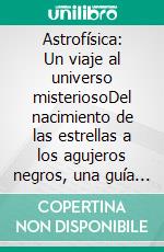 Astrofísica: Un viaje al universo misteriosoDel nacimiento de las estrellas a los agujeros negros, una guía sencilla para explorar los secretos del cosmos. E-book. Formato EPUB ebook