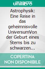 Astrophysik: Eine Reise in das geheimnisvolle UniversumVon der Geburt eines Sterns bis zu schwarzen Löchern, ein einfacher Leitfaden zur Erforschung der Geheimnisse des Kosmos. E-book. Formato EPUB ebook
