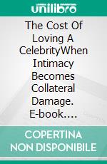 The Cost Of Loving A CelebrityWhen Intimacy Becomes Collateral Damage. E-book. Formato EPUB ebook