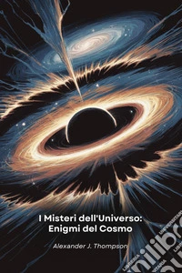 I Misteri dell'Universo: Enigmi del CosmoUn viaggio attraverso le scoperte più sorprendenti dello spazio-tempo che sfidano la nostra comprensione. E-book. Formato EPUB ebook