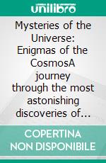 Mysteries of the Universe: Enigmas of the CosmosA journey through the most astonishing discoveries of space-time that challenge our understanding. E-book. Formato EPUB ebook