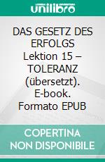 DAS GESETZ DES ERFOLGS Lektion 15 – TOLERANZ (übersetzt). E-book. Formato EPUB ebook