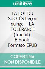 LA LOI DU SUCCÈS Leçon quinze – LA TOLÉRANCE (traduit). E-book. Formato EPUB ebook