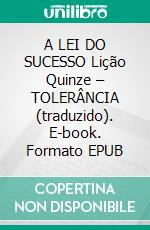 A LEI DO SUCESSO Lição Quinze – TOLERÂNCIA (traduzido). E-book. Formato EPUB ebook