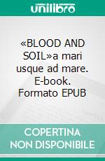 «BLOOD AND SOIL»a mari usque ad mare. E-book. Formato EPUB ebook