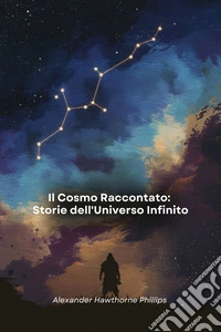 Il Cosmo Raccontato: Storie dell'Universo InfinitoUn viaggio tra scienza e meraviglia attraverso i segreti delle stelle, i miti del cielo e le scoperte astronomiche. E-book. Formato EPUB ebook