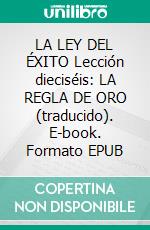 LA LEY DEL ÉXITO Lección dieciséis: LA REGLA DE ORO (traducido). E-book. Formato EPUB ebook