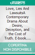 Love, Lies And LawsuitsA Contemporary Drama About Desire, Deception, and the Cost of Truth. E-book. Formato EPUB ebook