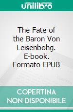 The Fate of the Baron Von Leisenbohg. E-book. Formato EPUB ebook
