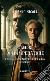 LA MADRE DELL'IMPERATOREL’assassinio di Agrippina per mano di Nerone. E-book. Formato EPUB ebook