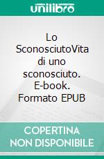 Lo SconosciutoVita di uno sconosciuto. E-book. Formato EPUB ebook