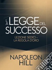 LA LEGGE DEL SUCCESSO Lezione sedici - LA REGOLA D'ORO (tradotto). E-book. Formato EPUB ebook