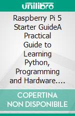 Raspberry Pi 5 Starter GuideA Practical Guide to Learning Python, Programming and Hardware. E-book. Formato EPUB
