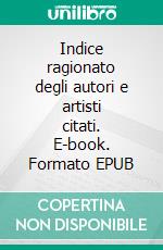Indice ragionato degli autori e artisti citati. E-book. Formato EPUB ebook