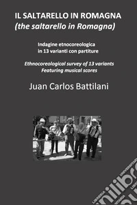 IL SALTARELLO IN ROMAGNA  (the saltarello in Romagna)Indagine etnocoreologica in 13 varianti con partiture  Ethnochoreological survey of 13 variants Featuring musical scores. E-book. Formato EPUB ebook