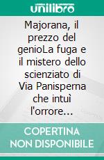 Majorana, il prezzo del genioLa fuga e il mistero dello scienziato di Via Panisperna che intuì l'orrore nucleare. E-book. Formato EPUB ebook
