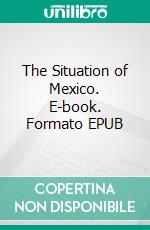 The Situation of Mexico. E-book. Formato EPUB ebook