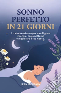 SONNO PERFETTO IN 21 GIORNI: Il Metodo Naturale per Sconfiggere Insonnia, Ansia Notturna e migliorare il tuo RiposoTecniche Naturali, Routine Scientifiche e Strategie per Ogni Fase della Vita. E-book. Formato EPUB ebook