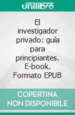 El investigador privado: guía para principiantes. E-book. Formato EPUB ebook