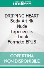 DRIPPING  HEART Body Art 4k Nude Experience. E-book. Formato EPUB ebook