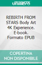 REBIRTH FROM  STARS Body Art 4K Experience. E-book. Formato EPUB ebook