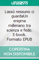 Lassù nessuno ci guardaUn enigma millenario tra scienza e fede. E-book. Formato EPUB ebook