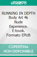 RUNNING IN DEPTH  Body Art 4k Nude Experience. E-book. Formato EPUB ebook