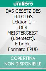 DAS GESETZ DES ERFOLGS  Lektion 1 – DER MEISTERGEIST (übersetzt). E-book. Formato EPUB ebook