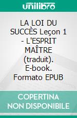 LA LOI DU SUCCÈS Leçon 1 - L'ESPRIT MAÎTRE (traduit). E-book. Formato EPUB ebook