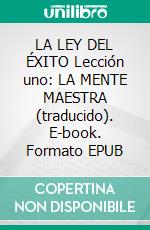LA LEY DEL ÉXITO Lección uno: LA MENTE MAESTRA (traducido). E-book. Formato EPUB ebook