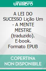 A LEI DO SUCESSO Lição Um - A MENTE MESTRE (traduzido). E-book. Formato EPUB ebook