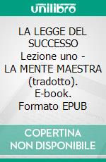 LA LEGGE DEL SUCCESSO Lezione uno - LA MENTE MAESTRA (tradotto). E-book. Formato EPUB ebook