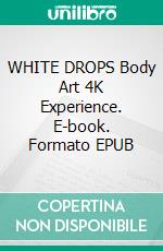 WHITE DROPS Body Art 4K Experience. E-book. Formato EPUB ebook