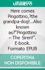 Here comes Pingottino,?the grandpa-dog!…Also known as?“Pingottino – The Siren!”. E-book. Formato EPUB ebook