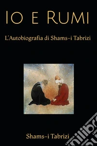 Io e RumiL’Autobiografia di Shams-i Tabrizi. E-book. Formato EPUB ebook